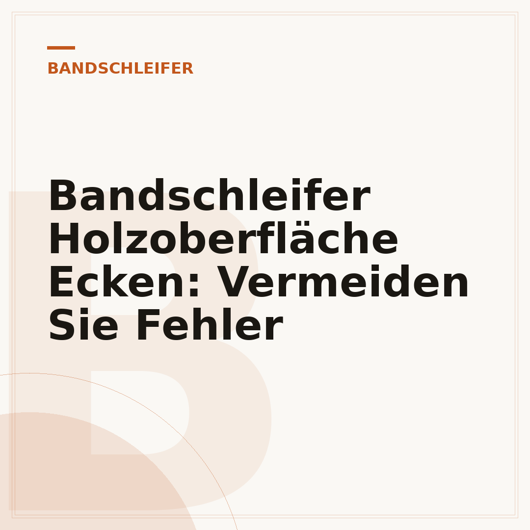 Bandschleifer Holzoberfläche Ecken: Vermeiden Sie Fehler