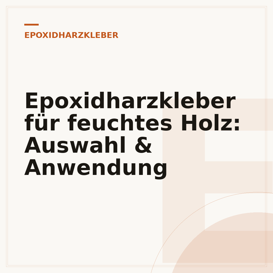 Epoxidharzkleber für feuchtes Holz: Auswahl & Anwendung